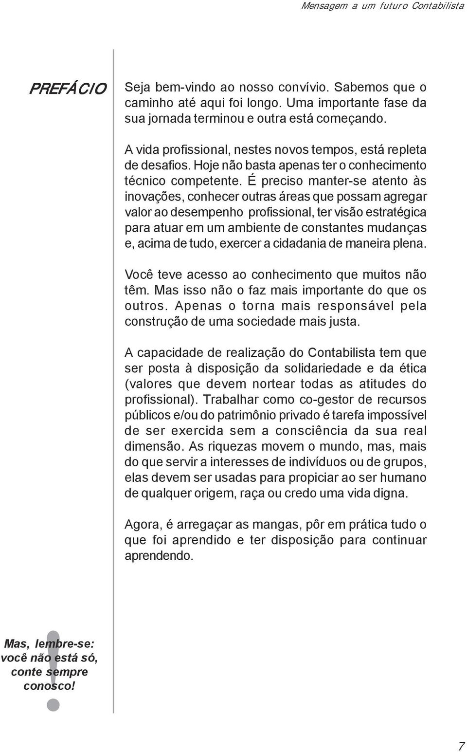 É preciso manter-se atento às inovações, conhecer outras áreas que possam agregar valor ao desempenho profissional, ter visão estratégica para atuar em um ambiente de constantes mudanças e, acima de