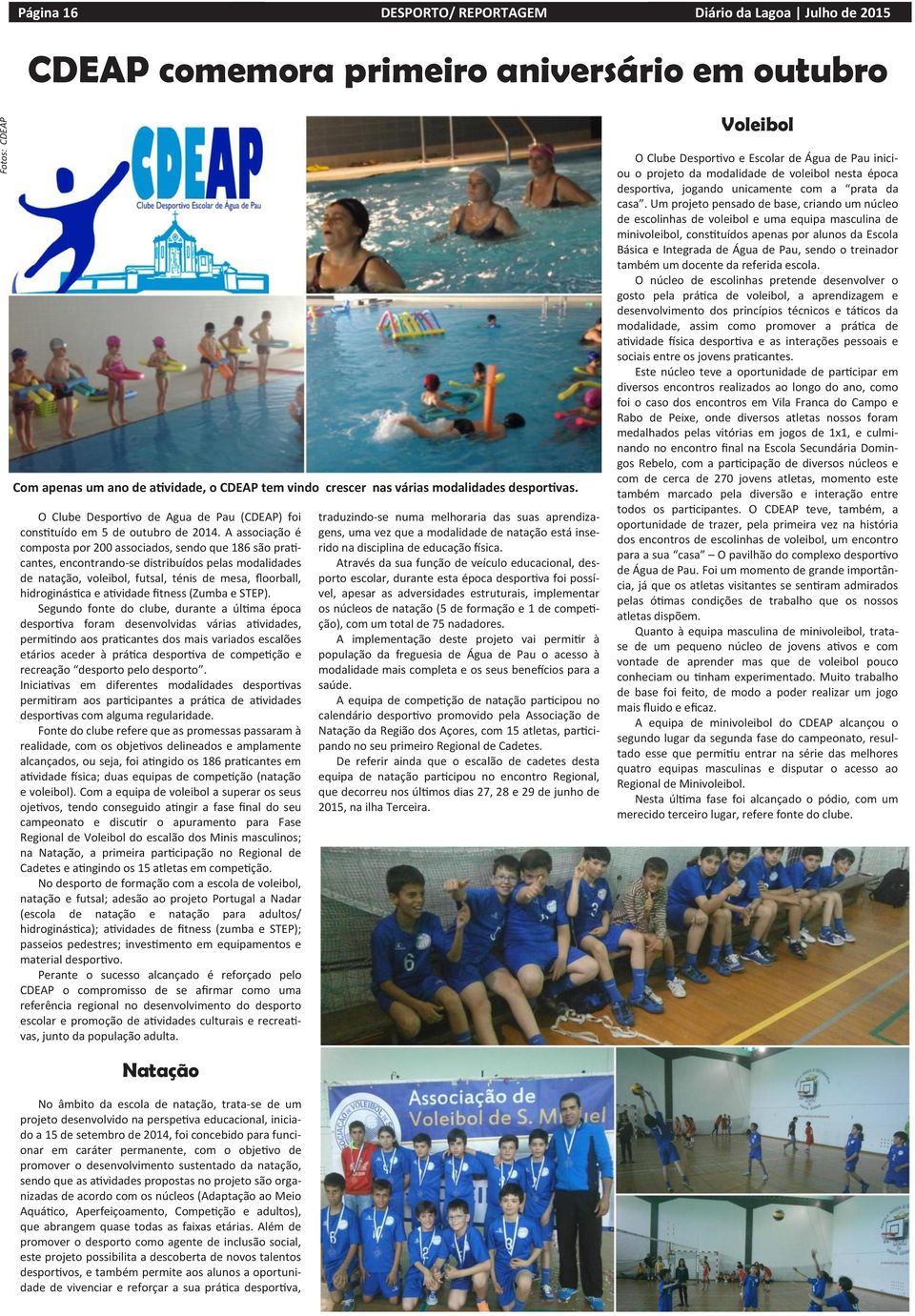 A associação é composta por 200 associados, sendo que 186 são praticantes, encontrando-se distribuídos pelas modalidades de natação, voleibol, futsal, ténis de mesa, floorball, hidroginástica e