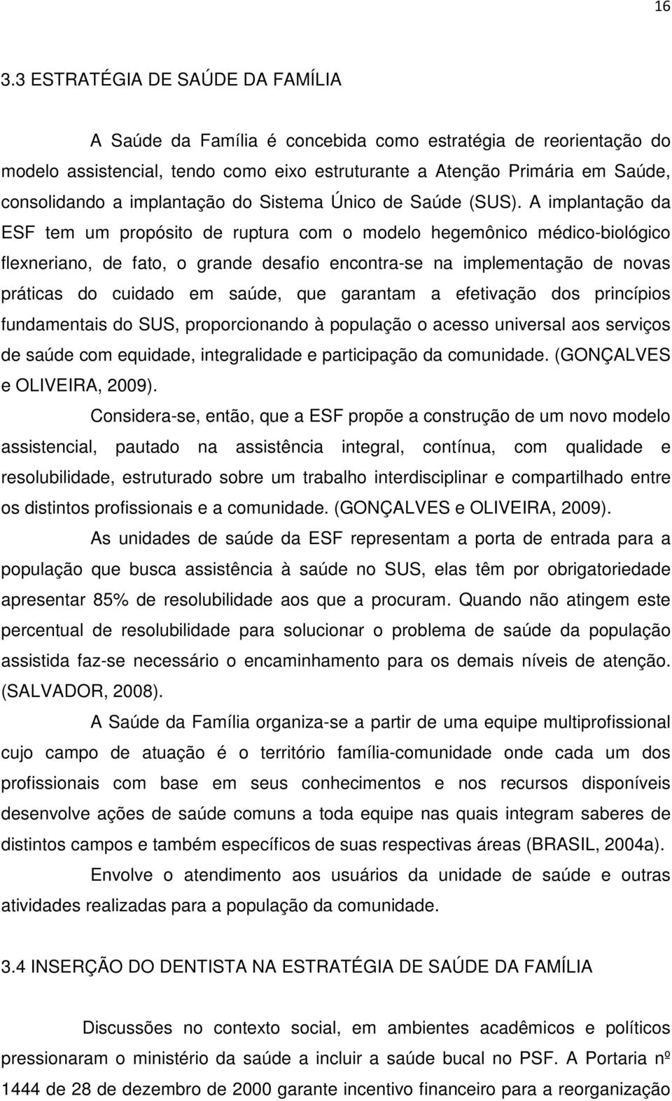 A implantação da ESF tem um propósito de ruptura com o modelo hegemônico médico-biológico flexneriano, de fato, o grande desafio encontra-se na implementação de novas práticas do cuidado em saúde,