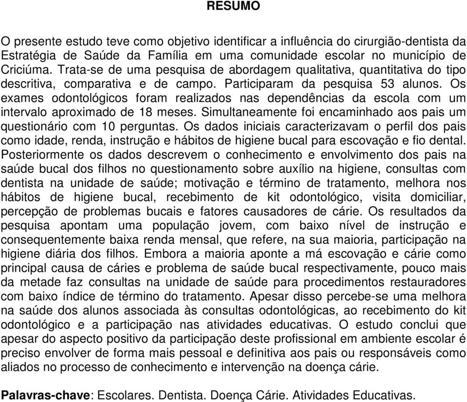 Os exames odontológicos foram realizados nas dependências da escola com um intervalo aproximado de 18 meses. Simultaneamente foi encaminhado aos pais um questionário com 10 perguntas.