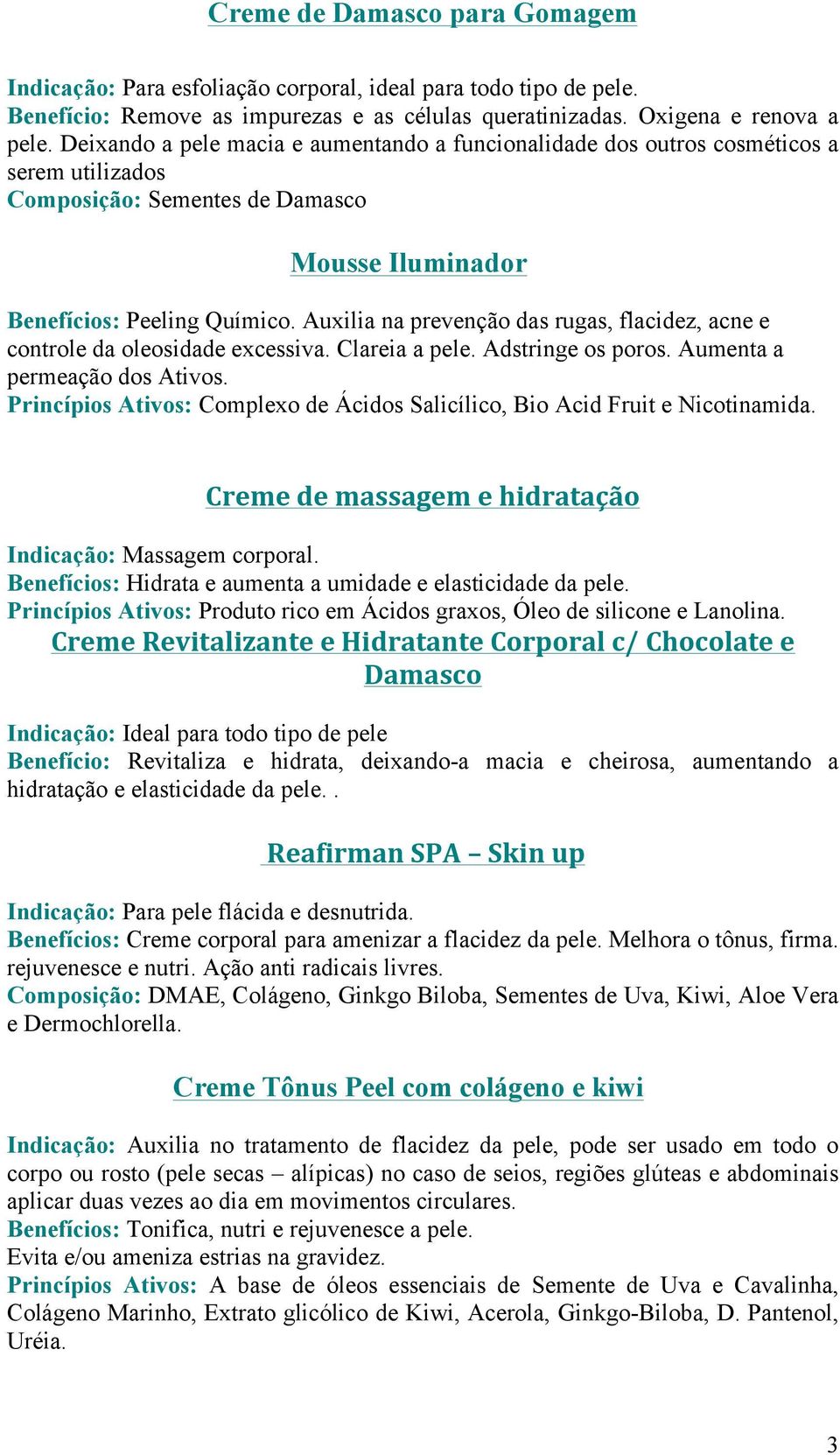 Auxilia na prevenção das rugas, flacidez, acne e controle da oleosidade excessiva. Clareia a pele. Adstringe os poros. Aumenta a permeação dos Ativos.