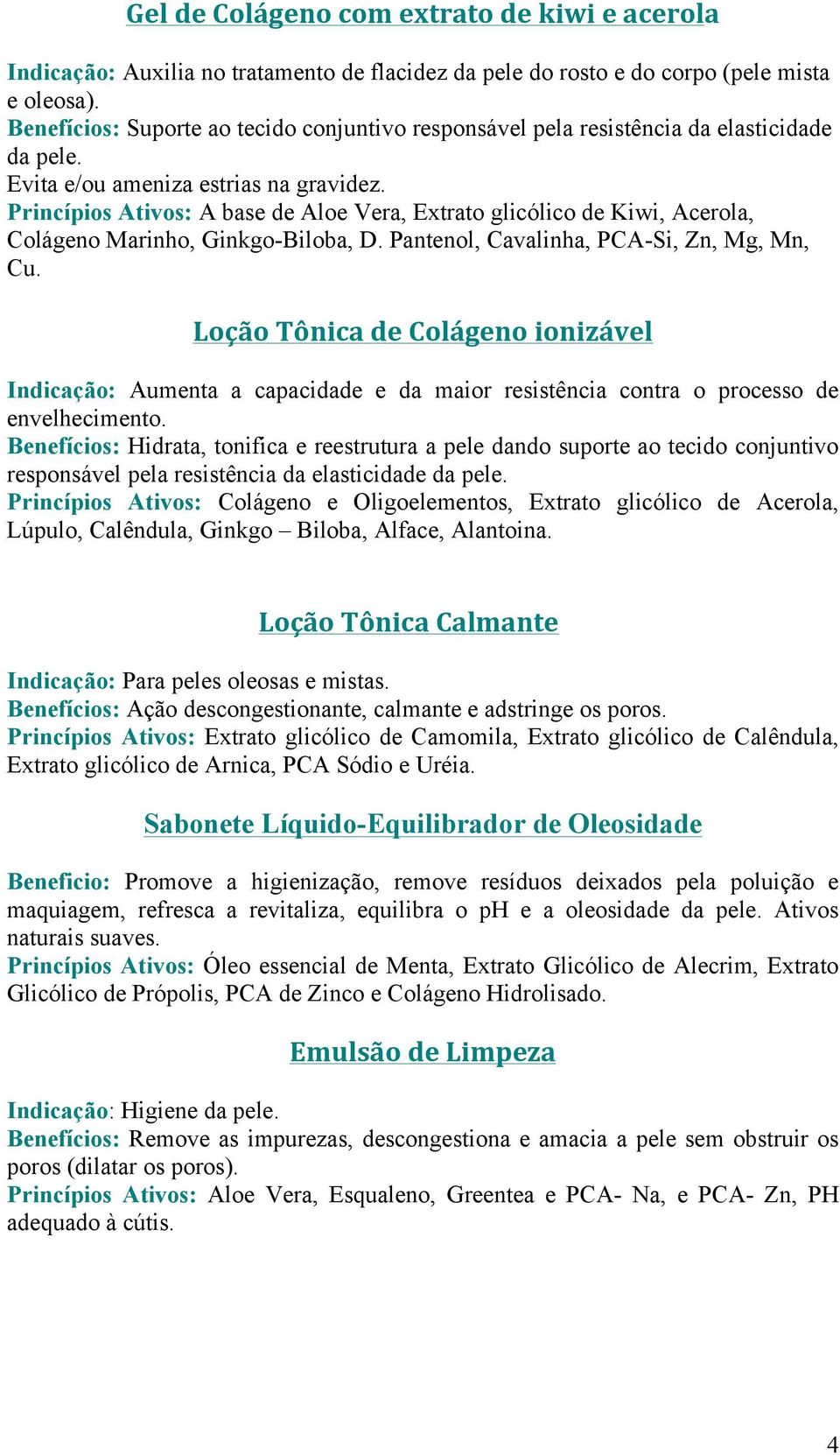 Princípios Ativos: A base de Aloe Vera, Extrato glicólico de Kiwi, Acerola, Colágeno Marinho, Ginkgo-Biloba, D. Pantenol, Cavalinha, PCA-Si, Zn, Mg, Mn, Cu.