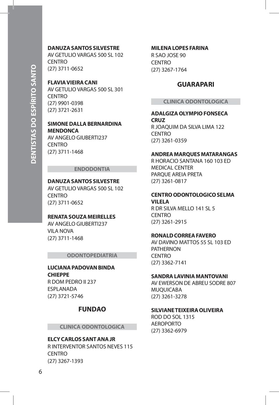 ODONTOPEDIATRIA LUCIANA PADOVAN BINDA CHIEPPE R DOM PEDRO II 237 ESPLANADA (27) 3721-5746 MILENA LOPES FARINA R SAO JOSE 90 (27) 3267-1764 GUARAPARI ADALGIZA OLYMPIO FONSECA CRUZ R JOAQUIM DA SILVA