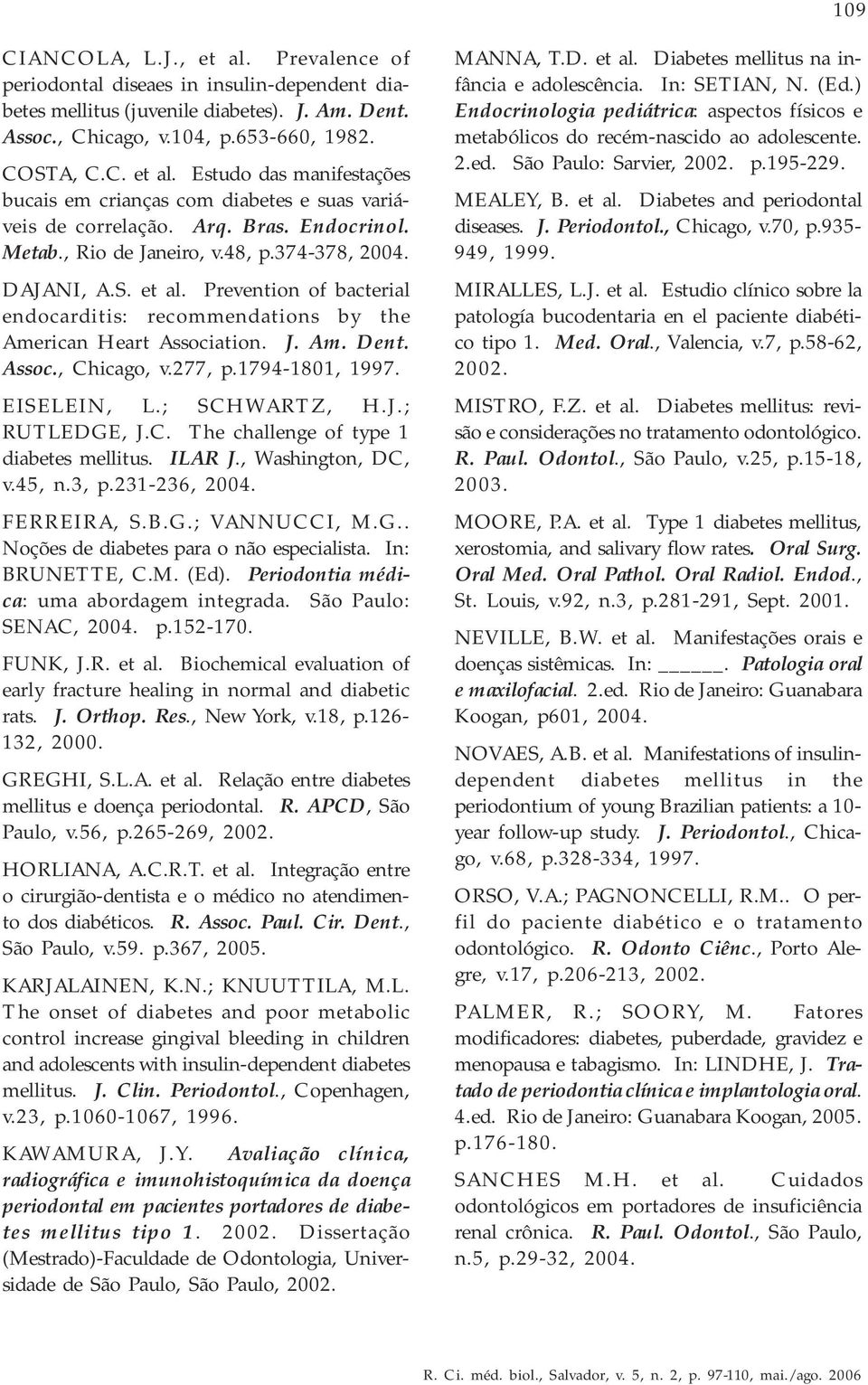 277, p.1794-1801, 1997. EISELEIN, L.; SCHWARTZ, H.J.; RUTLEDGE, J.C. The challenge of type 1 diabetes mellitus. ILAR J., Washington, DC, v.45, n.3, p.231-236, 2004. FERREIRA, S.B.G.; VANNUCCI, M.G.. Noções de diabetes para o não especialista.