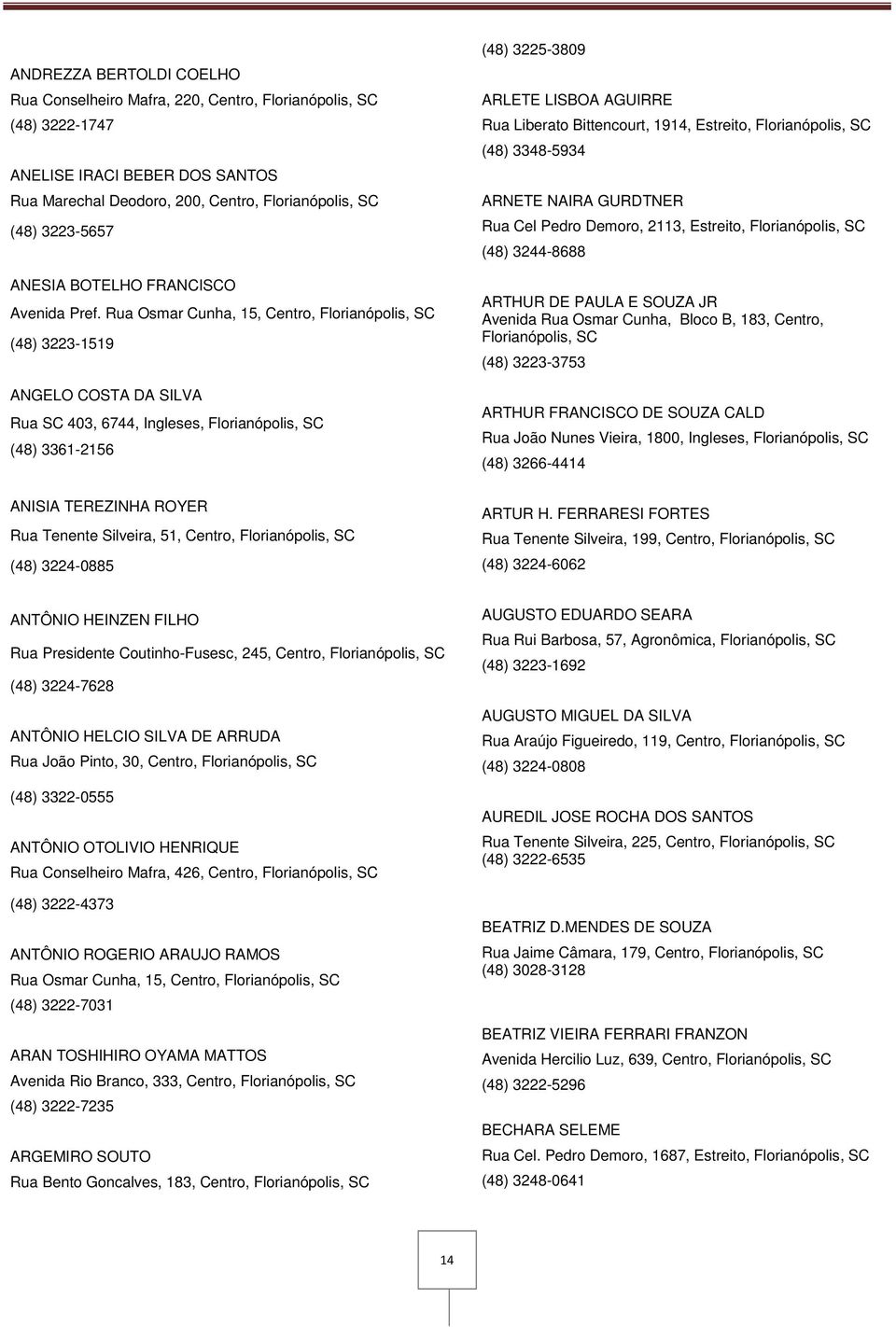 Rua Osmar Cunha, 15, Centro, Florianópolis, SC (48) 3223-1519 ANGELO COSTA DA SILVA Rua SC 403, 6744, Ingleses, Florianópolis, SC (48) 3361-2156 (48) 3225-3809 ARLETE LISBOA AGUIRRE Rua Liberato