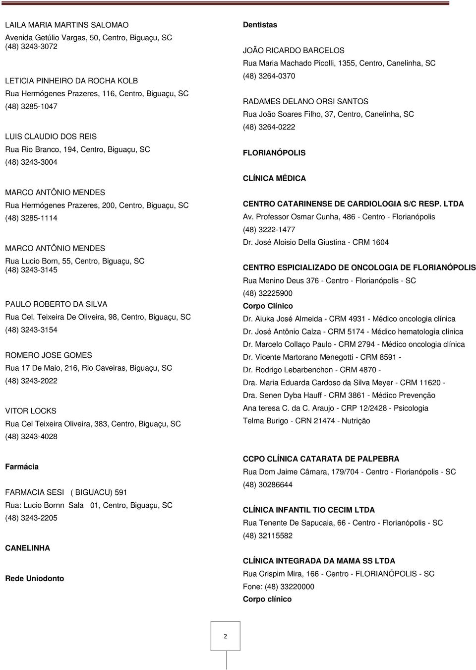 Filho, 37, Centro, Canelinha, SC (48) 3264-0222 FLORIANÓPOLIS CLÍNICA MÉDICA MARCO ANTÔNIO MENDES Rua Hermógenes Prazeres, 200, Centro, Biguaçu, SC (48) 3285-1114 MARCO ANTÔNIO MENDES Rua Lucio Born,