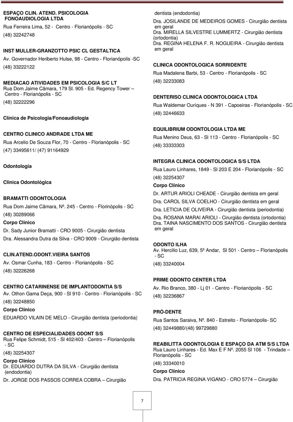 Regency Tower Centro - Florianópolis - SC (48) 32222296 Clínica de Psicologia/Fonoaudiologia CENTRO CLINICO ANDRADE LTDA ME Rua Arcelio De Souza Flor, 70 - Centro - Florianópolis - SC (47) 33495611/