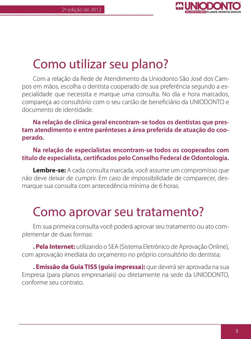 No dia e hora marcados, compareça ao consultório com o seu cartão de beneficiário da UNIODONTO e documento de identidade.