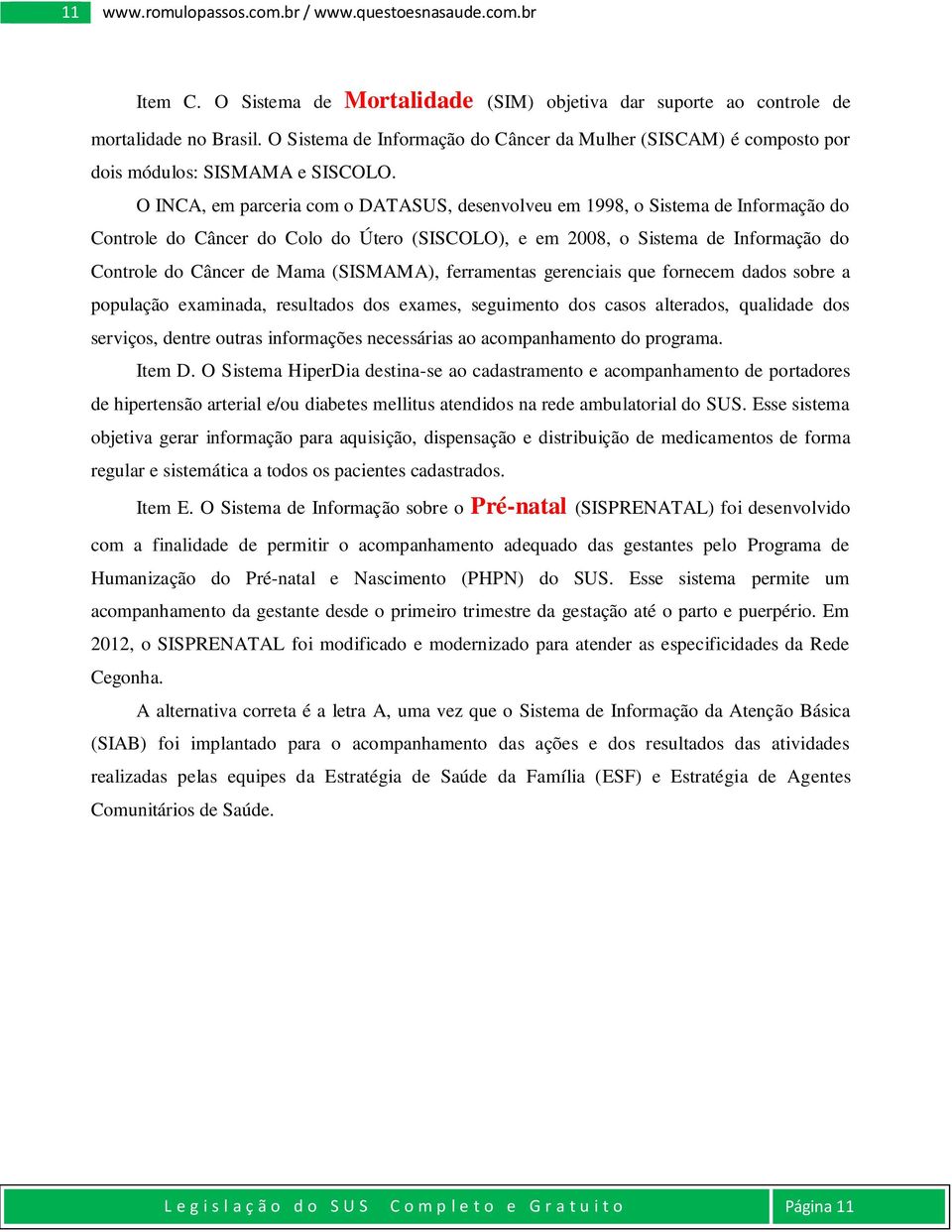 O INCA, em parceria com o DATASUS, desenvolveu em 1998, o Sistema de Informação do Controle do Câncer do Colo do Útero (SISCOLO), e em 2008, o Sistema de Informação do Controle do Câncer de Mama