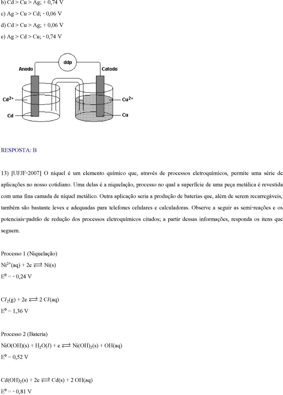 Outra aplicação seria a produção de baterias que, além de serem recarregáveis, também são bastante leves e adequadas para telefones celulares e calculadoras.