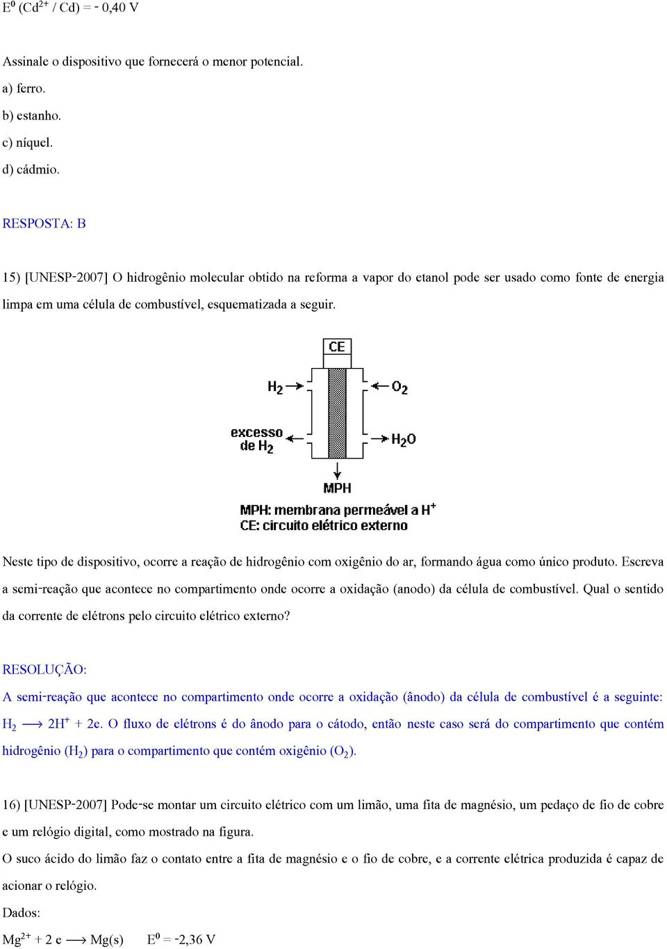 Neste tipo de dispositivo, ocorre a reação de hidrogênio com oxigênio do ar, formando água como único produto.