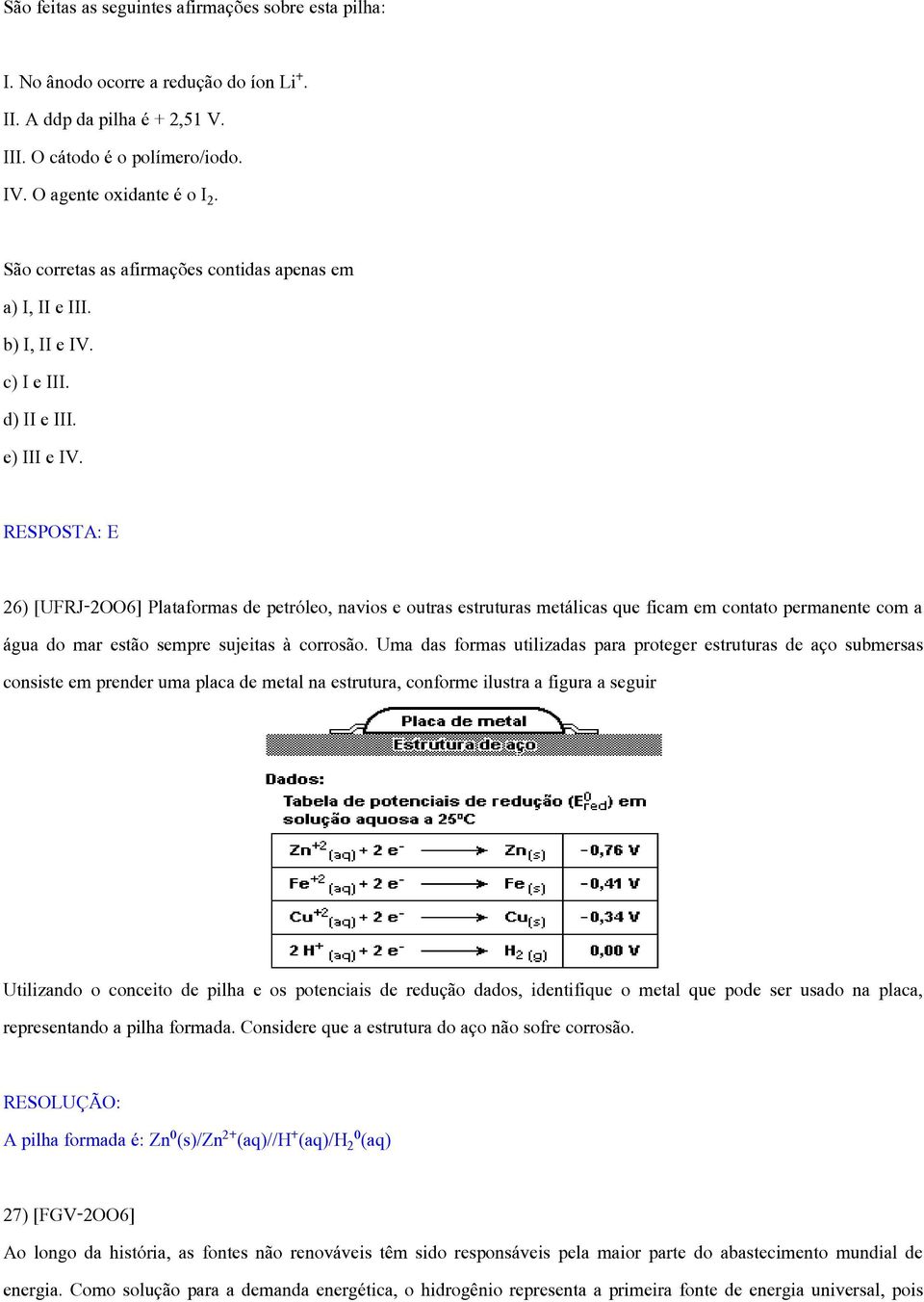 RESPOSTA: E 26) [UFRJ-2OO6] Plataformas de petróleo, navios e outras estruturas metálicas que ficam em contato permanente com a água do mar estão sempre sujeitas à corrosão.