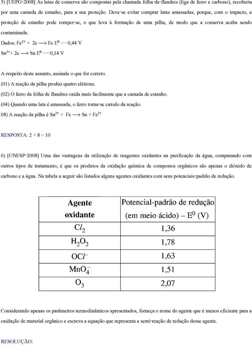 Dados: Fe + 2e ë Fe E = - 0,44 V Sn + 2e ë Sn E = - 0,14 V A respeito deste assunto, assinale o que for correto. (01) A reação da pilha produz quatro elétrons.