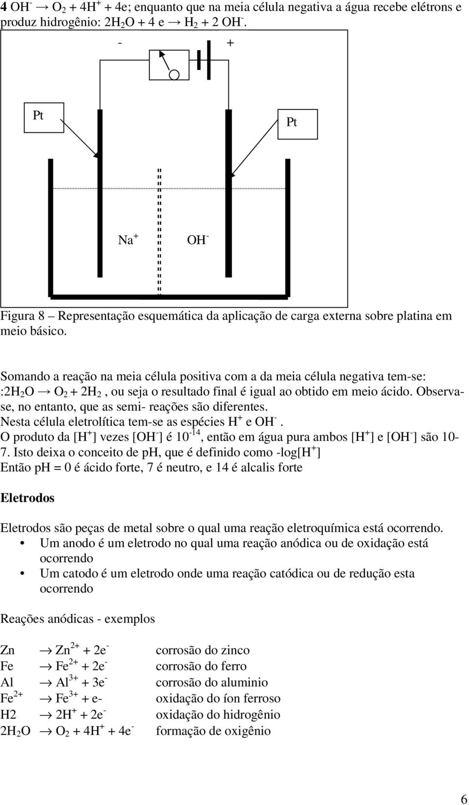 Somando a reação na meia célula positiva com a da meia célula negativa tem-se: :2H 2 O O 2 + 2H 2, ou seja o resultado final é igual ao obtido em meio ácido.