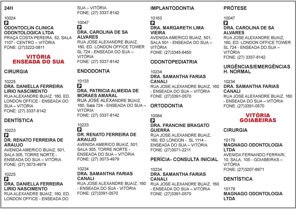 DANIELLA FERREIRA LIRIO NASCIMENTO RUA ALEXANDRE BUAIZ, 160, ED. LONDON OFFICE - ENSEADA DO SUA FONE: (27) 3337-8142 10047 DRA. CAROLINA DE SA ALVARES RUA JOSE ALEXANDRE BUAIZ, 160, ED.