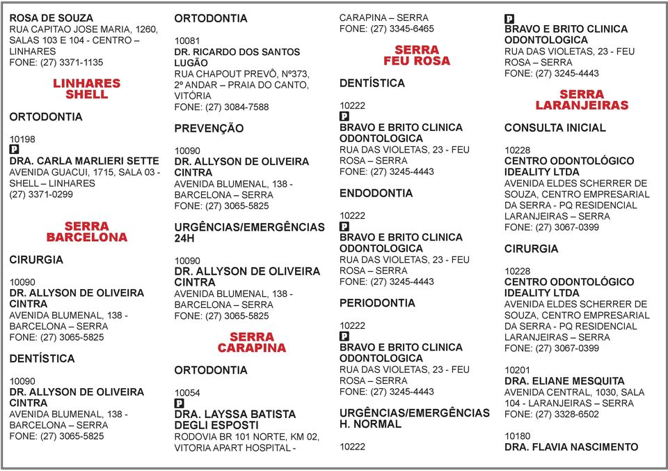 ALLYSON DE OLIVEIRA CINTRA AVENIDA BLUMENAL, 138 - BARCELONA SERRA FONE: (27) 3065-5825 10090 DR. ALLYSON DE OLIVEIRA CINTRA AVENIDA BLUMENAL, 138 - BARCELONA SERRA FONE: (27) 3065-5825 10081 DR.