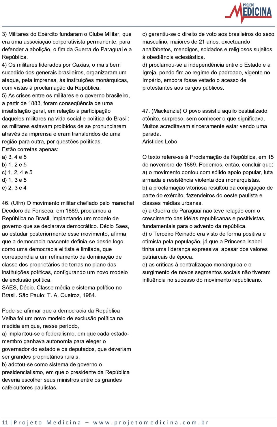 5) As crises entre os militares e o governo brasileiro, a partir de 1883, foram conseqüência de uma insatisfação geral, em relação à participação daqueles militares na vida social e política do