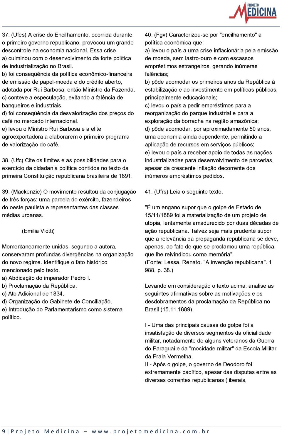 b) foi conseqüência da política econômico-financeira de emissão de papel-moeda e do crédito aberto, adotada por Rui Barbosa, então Ministro da Fazenda.