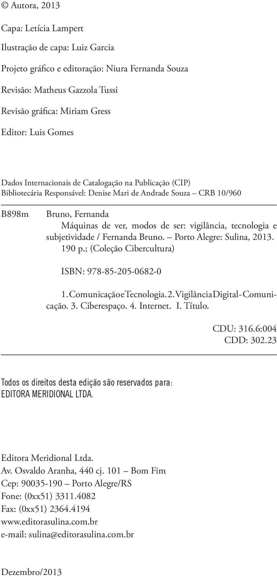 e subjetividade / Fernanda Bruno. Porto Alegre: Sulina, 2013. 190 p.; (Coleção Cibercultura) ISBN: 978-85-205-0682-0 1. Comunicação e Tecnologia. 2. Vigilância Digital - Comunicação. 3. Ciberespaço.