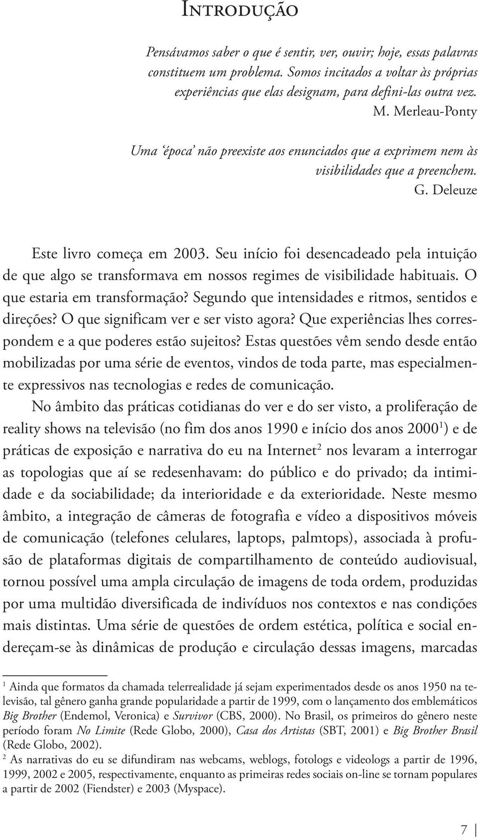 Seu início foi desencadeado pela intuição de que algo se transformava em nossos regimes de visibilidade habituais. O que estaria em transformação?