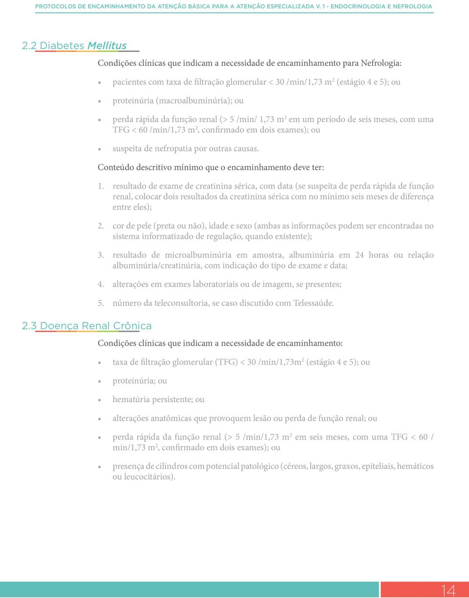 (macroalbuminúria); ou perda rápida da função renal (> 5 /min/ 1,73 m 2 em um período de seis meses, com uma TFG < 60 /min/1,73 m 2, confirmado em dois exames); ou suspeita de nefropatia por outras