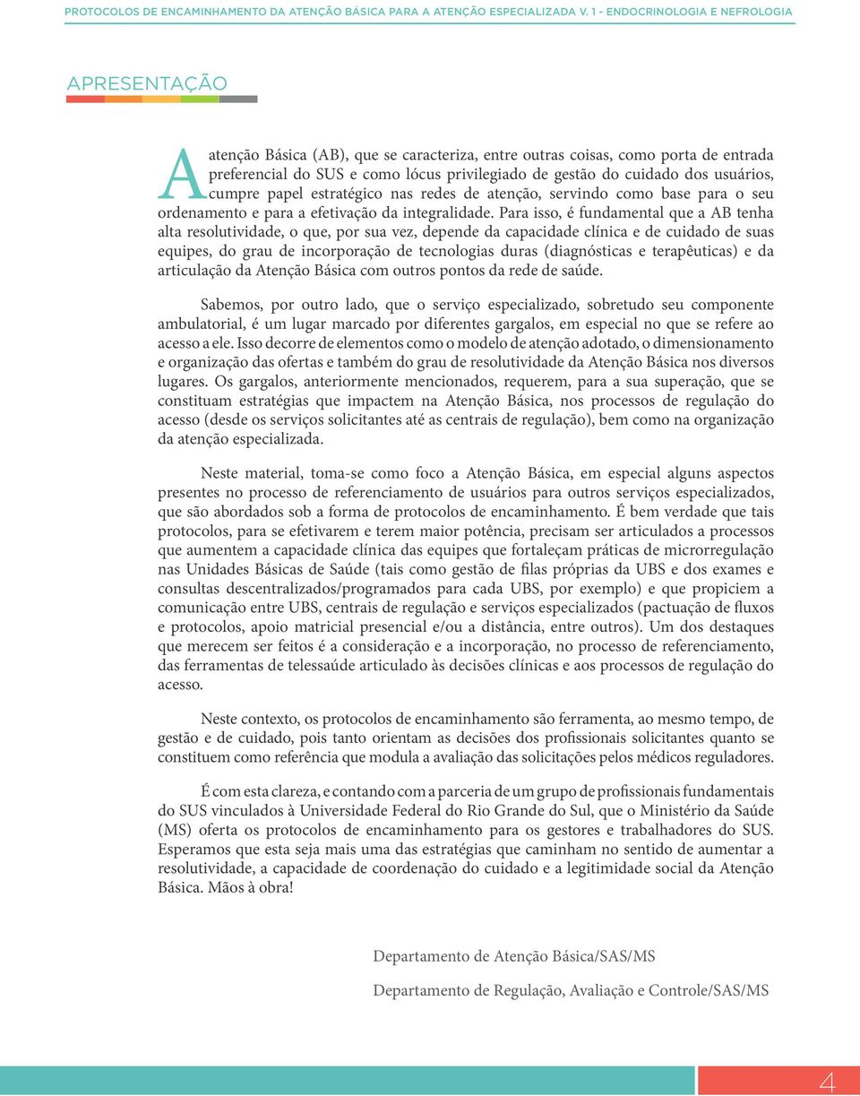 dos usuários, cumpre papel estratégico nas redes de atenção, servindo como base para o seu ordenamento e para a efetivação da integralidade.