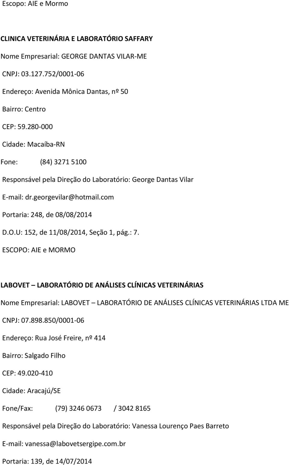 U: 152, de 11/08/2014, Seção 1, pág.: 7. LABOVET LABORATÓRIO DE ANÁLISES CLÍNICAS VETERINÁRIAS Nome Empresarial: LABOVET LABORATÓRIO DE ANÁLISES CLÍNICAS VETERINÁRIAS LTDA ME CNPJ: 07.898.