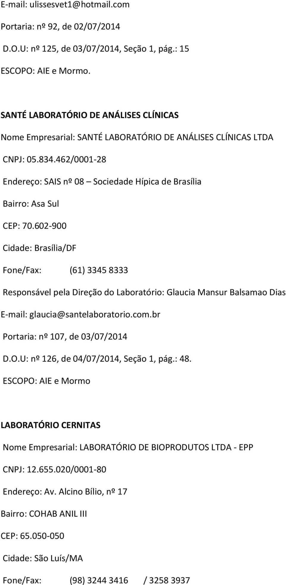602-900 Cidade: Brasília/DF Fone/Fax: (61) 3345 8333 Responsável pela Direção do Laboratório: Glaucia Mansur Balsamao Dias E-mail: glaucia@santelaboratorio.com.br Portaria: nº 107, de 03/07/2014 D.O.