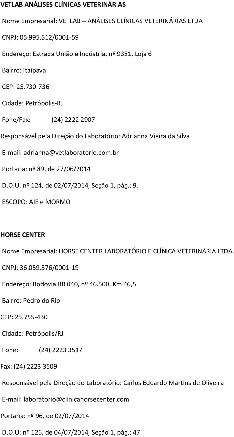 730-736 Cidade: Petrópolis-RJ Fone/Fax: (24) 2222 2907 Responsável pela Direção do Laboratório: Adrianna Vieira da Silva E-mail: adrianna@vetlaboratorio.com.br Portaria: nº 89, de 27/06/2014 D.O.