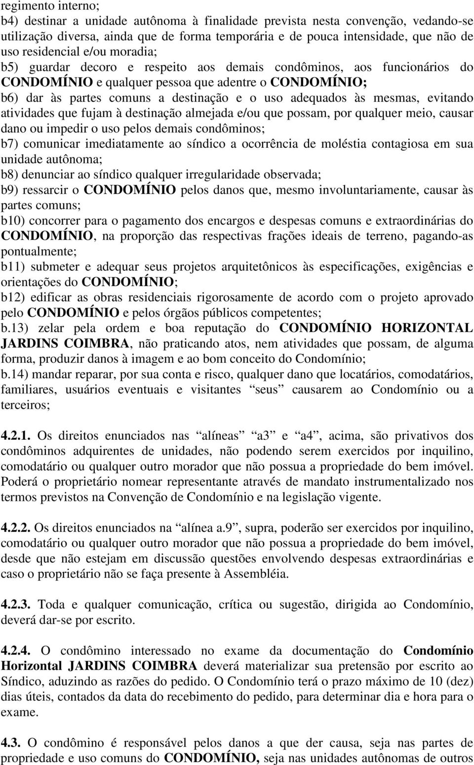 adequados às mesmas, evitando atividades que fujam à destinação almejada e/ou que possam, por qualquer meio, causar dano ou impedir o uso pelos demais condôminos; b7) comunicar imediatamente ao