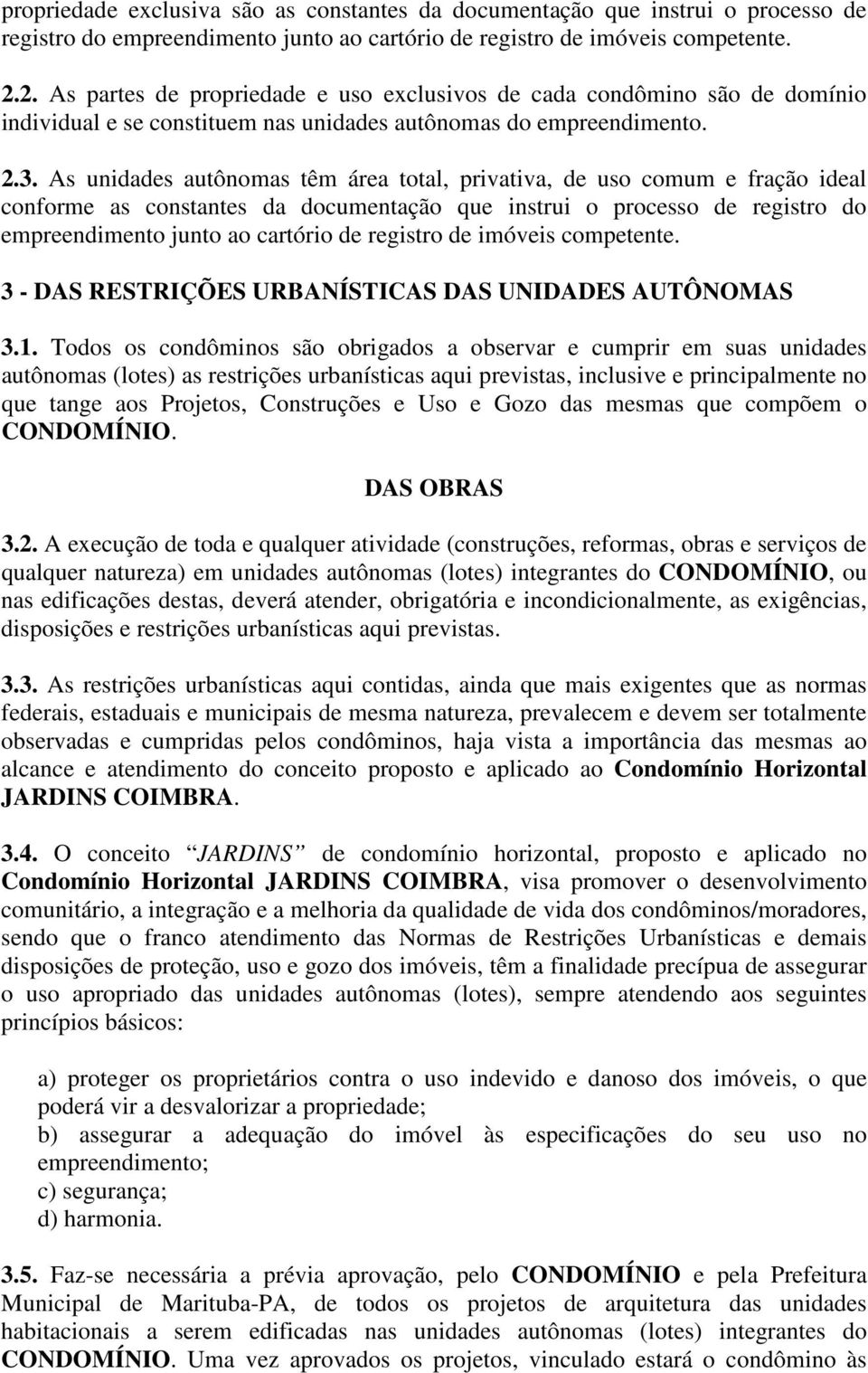 As unidades autônomas têm área total, privativa, de uso comum e fração ideal conforme as constantes da documentação que instrui o processo de registro do empreendimento junto ao cartório de registro