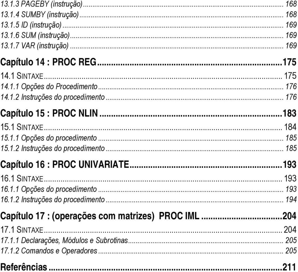 .. 185 15.1.2 Instruções do procedimento... 185 Capítulo 16 : PROC UNIVARIATE...193 16.1 SINTAXE... 193 16.1.1 Opções do procedimento... 193 16.1.2 Instruções do procedimento... 194 Capítulo 17 : (operações com matrizes) PROC IML.