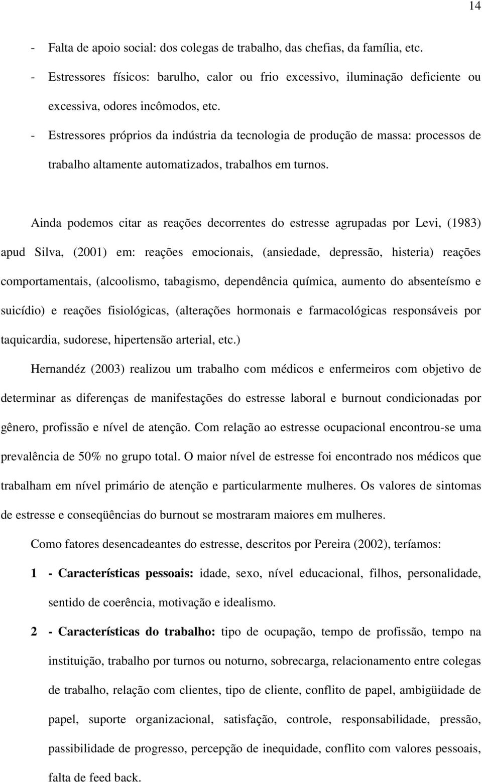 Ainda podemos citar as reações decorrentes do estresse agrupadas por Levi, (1983) apud Silva, (2001) em: reações emocionais, (ansiedade, depressão, histeria) reações comportamentais, (alcoolismo,