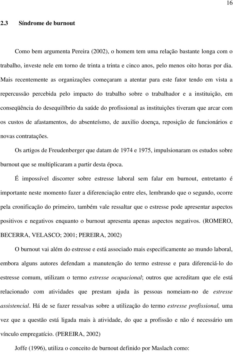 desequilíbrio da saúde do profissional as instituições tiveram que arcar com os custos de afastamentos, do absenteísmo, de auxilio doença, reposição de funcionários e novas contratações.