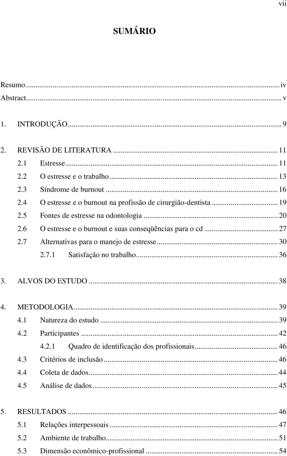 7 Alternativas para o manejo de estresse... 30 2.7.1 Satisfação no trabalho... 36 3. ALVOS DO ESTUDO... 38 4. METODOLOGIA... 39 4.1 Natureza do estudo... 39 4.2 Participantes... 42 4.2.1 Quadro de identificação dos profissionais.