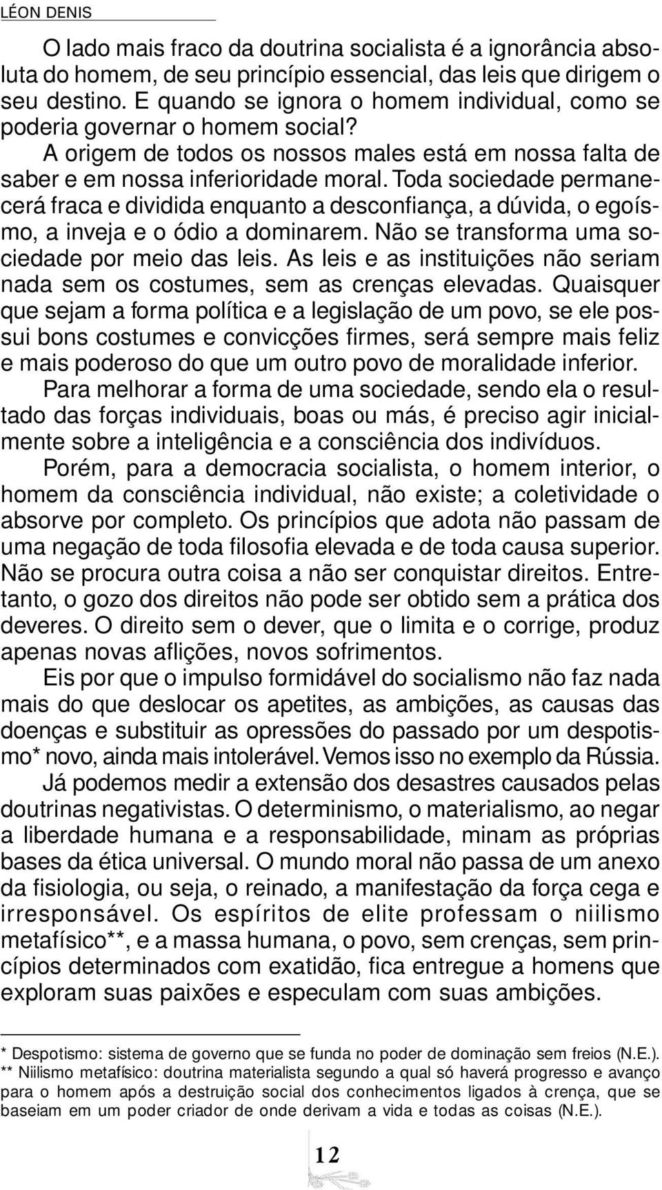 Toda sociedade permanecerá fraca e dividida enquanto a desconfiança, a dúvida, o egoísmo, a inveja e o ódio a dominarem. Não se transforma uma sociedade por meio das leis.