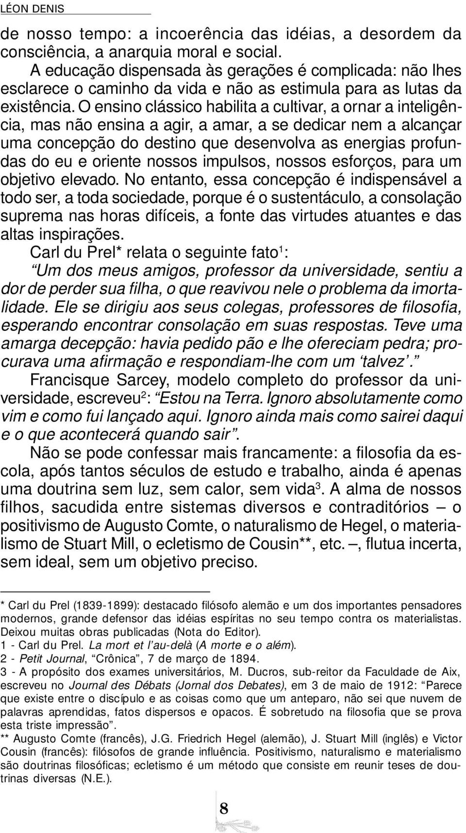 O ensino clássico habilita a cultivar, a ornar a inteligência, mas não ensina a agir, a amar, a se dedicar nem a alcançar uma concepção do destino que desenvolva as energias profundas do eu e oriente