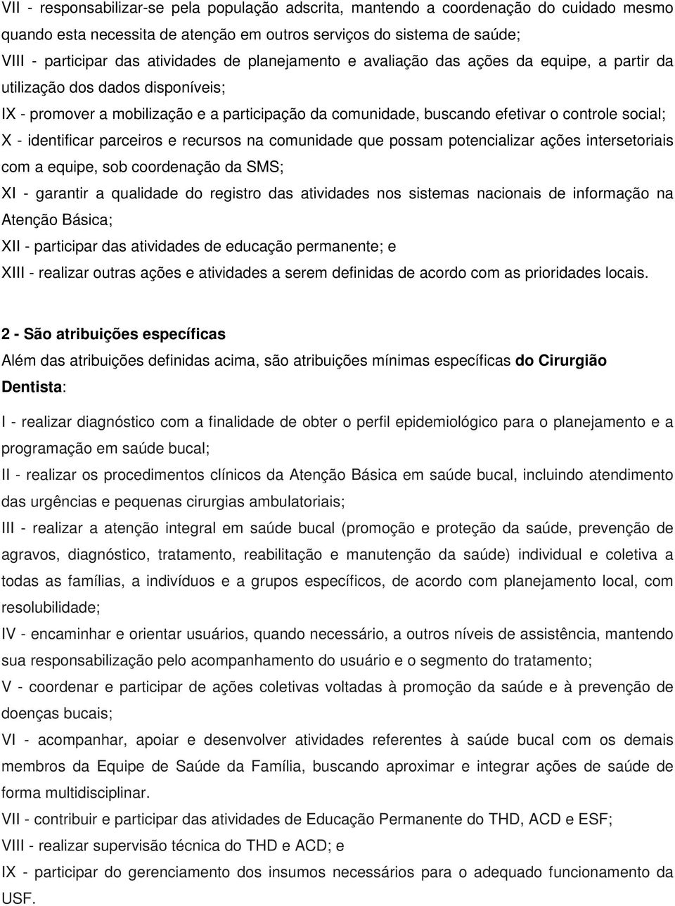 identificar parceiros e recursos na comunidade que possam potencializar ações intersetoriais com a equipe, sob coordenação da SMS; XI - garantir a qualidade do registro das atividades nos sistemas