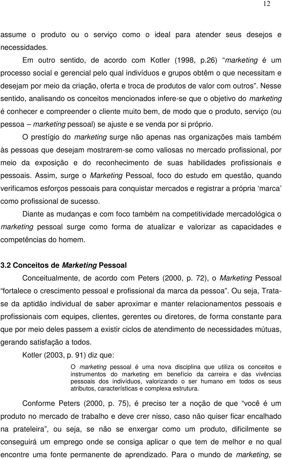 Nesse sentido, analisando os conceitos mencionados infere-se que o objetivo do marketing é conhecer e compreender o cliente muito bem, de modo que o produto, serviço (ou pessoa marketing pessoal) se