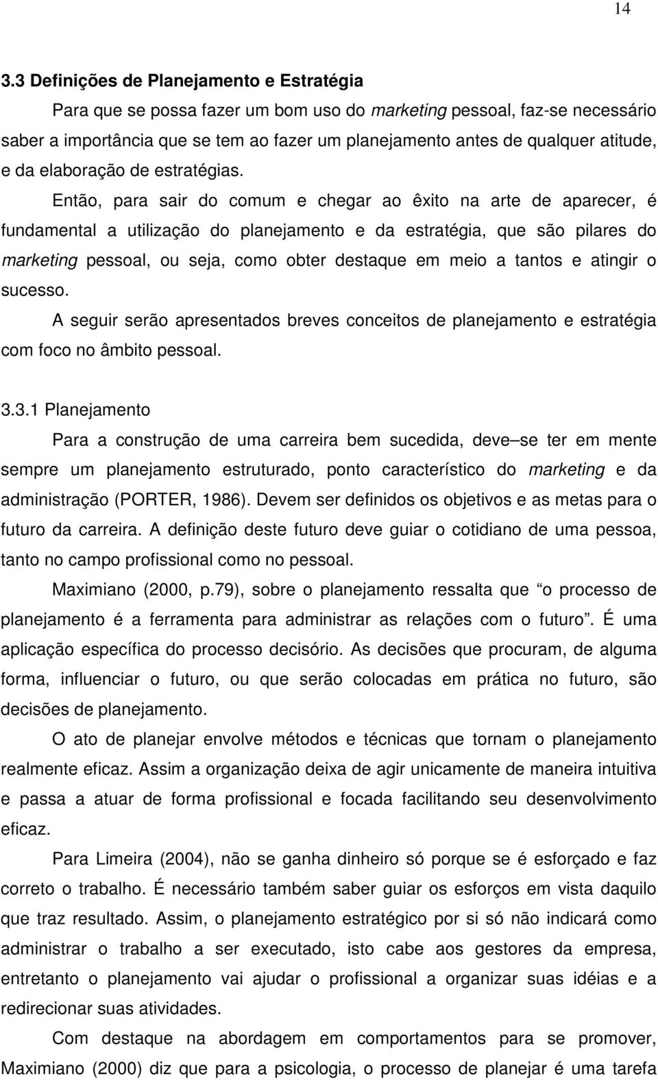 Então, para sair do comum e chegar ao êxito na arte de aparecer, é fundamental a utilização do planejamento e da estratégia, que são pilares do marketing pessoal, ou seja, como obter destaque em meio