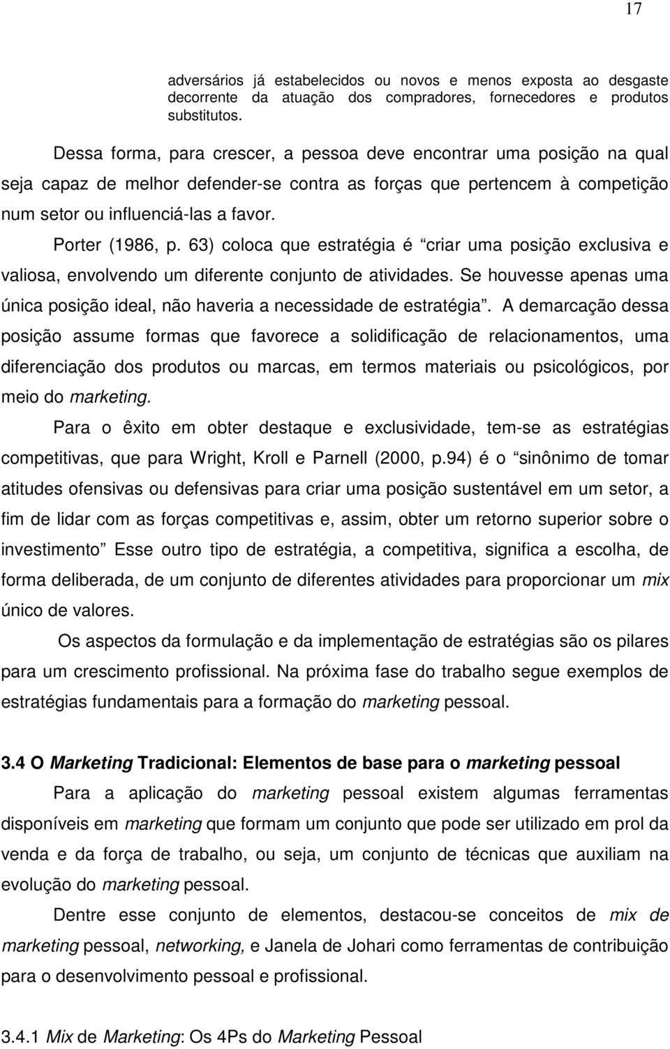 Porter (1986, p. 63) coloca que estratégia é criar uma posição exclusiva e valiosa, envolvendo um diferente conjunto de atividades.