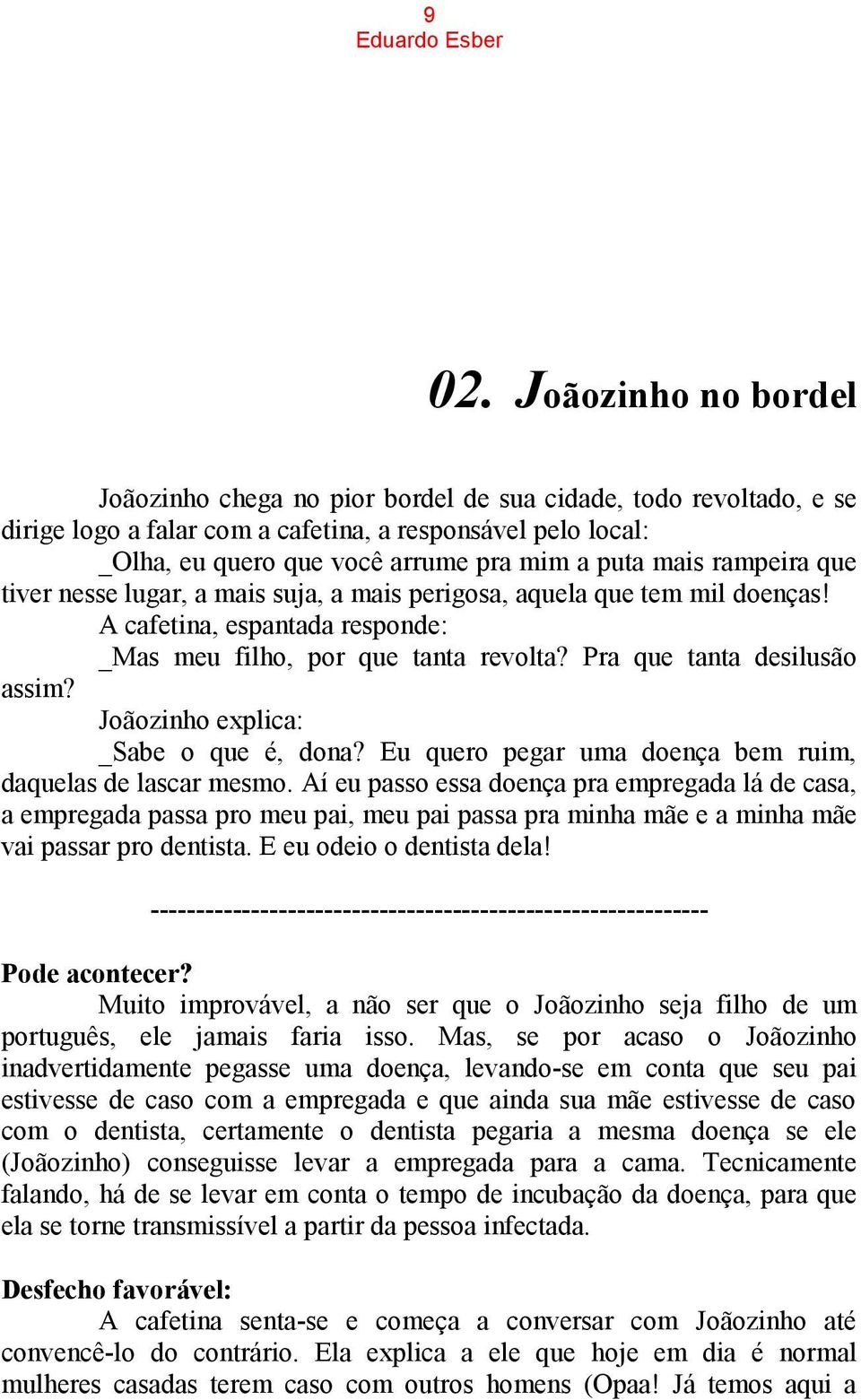 mais rampeira que tiver nesse lugar, a mais suja, a mais perigosa, aquela que tem mil doenças! A cafetina, espantada responde: _Mas meu filho, por que tanta revolta? Pra que tanta desilusão assim?