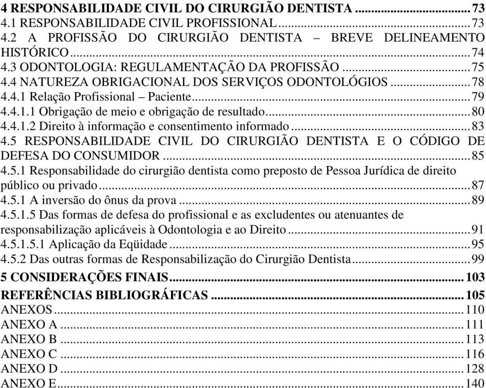 ..80 4.4.1.2 Direito à informação e consentimento informado...83 4.5 RESPONSABILIDADE CIVIL DO CIRURGIÃO DENTISTA E O CÓDIGO DE DEFESA DO CONSUMIDOR...85 4.5.1 Responsabilidade do cirurgião dentista como preposto de Pessoa Jurídica de direito público ou privado.