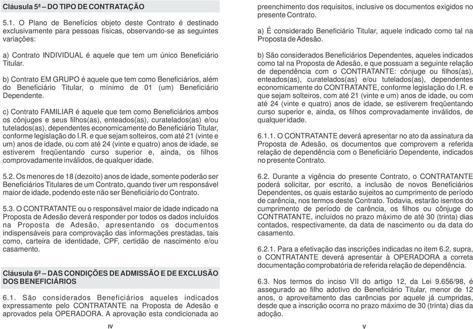 Titular. b) Contrato EM GRUPO é aquele que tem como Beneficiários, além do Beneficiário Titular, o mínimo de 01 (um) Beneficiário Dependente.