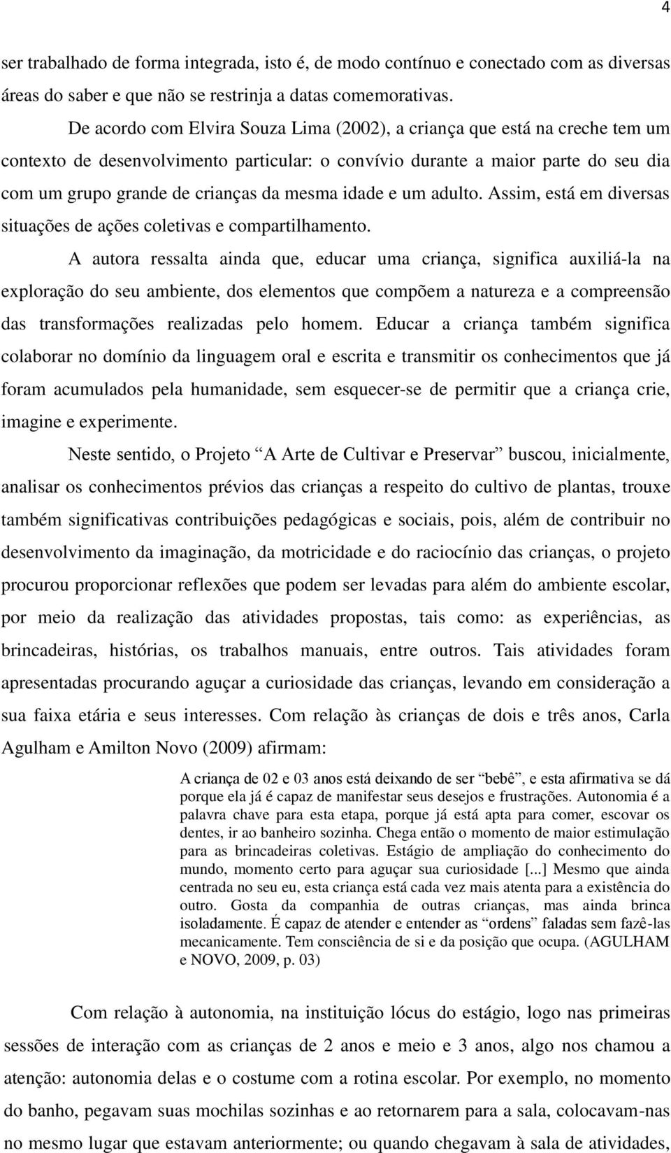 mesma idade e um adulto. Assim, está em diversas situações de ações coletivas e compartilhamento.