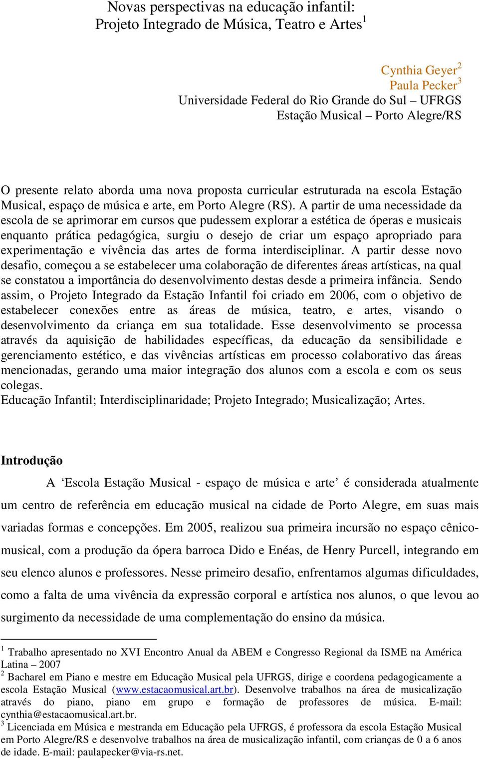 A partir de uma necessidade da escola de se aprimorar em cursos que pudessem explorar a estética de óperas e musicais enquanto prática pedagógica, surgiu o desejo de criar um espaço apropriado para