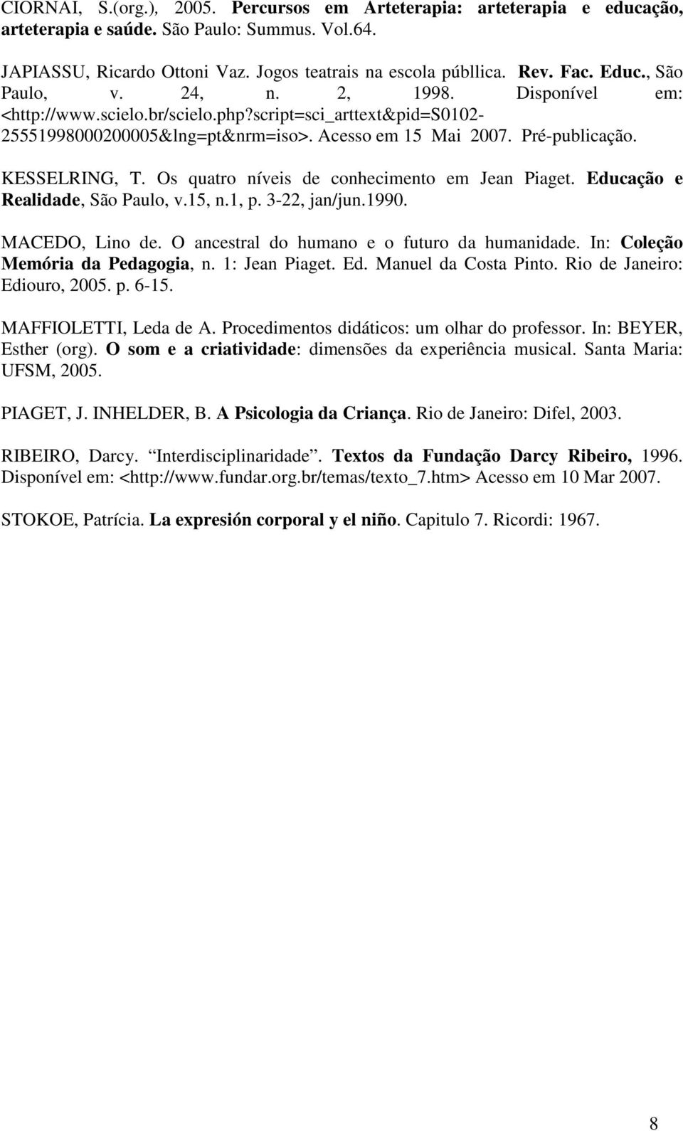 KESSELRING, T. Os quatro níveis de conhecimento em Jean Piaget. Educação e Realidade, São Paulo, v.15, n.1, p. 3-22, jan/jun.1990. MACEDO, Lino de. O ancestral do humano e o futuro da humanidade.