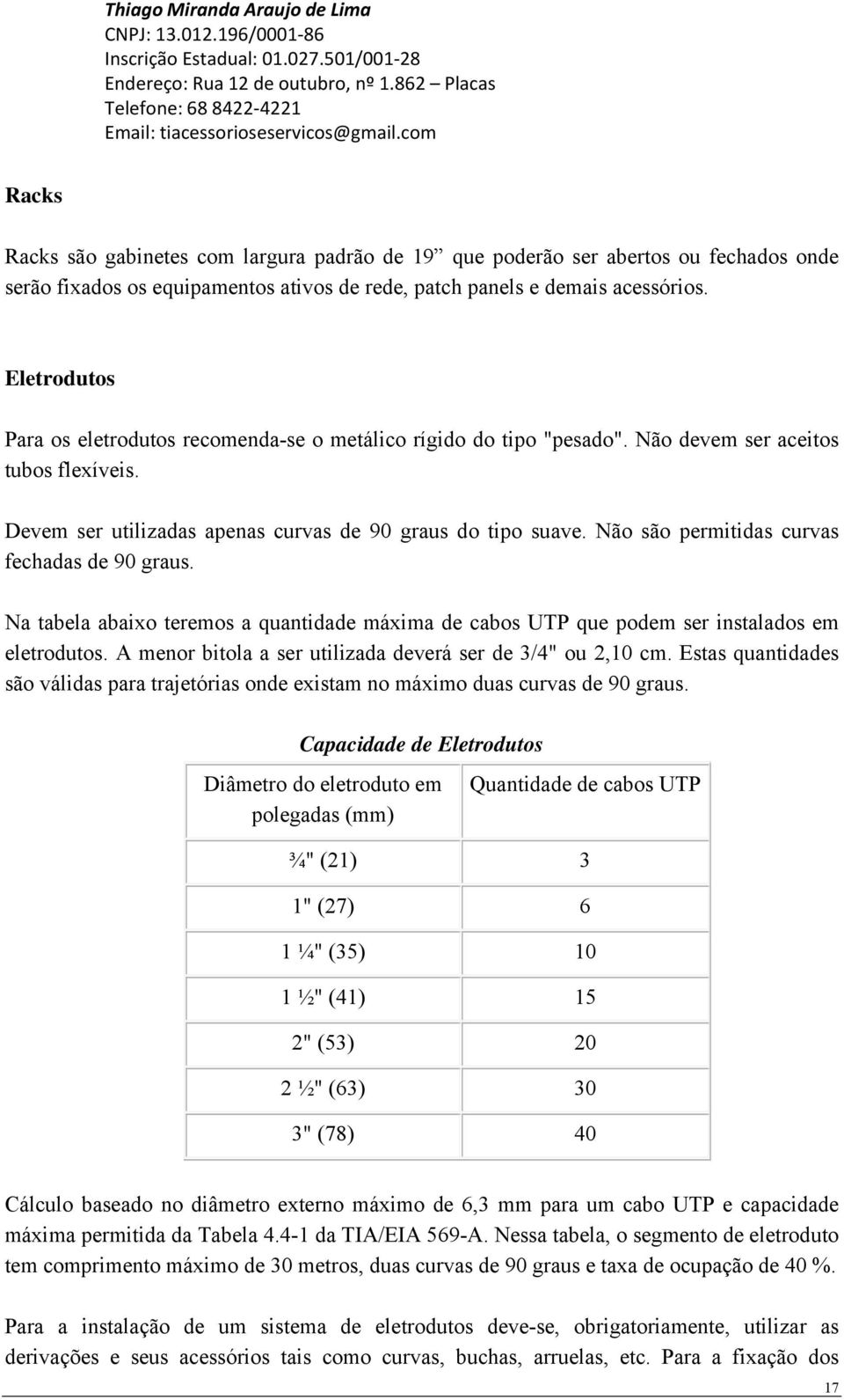 Não são permitidas curvas fechadas de 90 graus. Na tabela abaixo teremos a quantidade máxima de cabos UTP que podem ser instalados em eletrodutos.