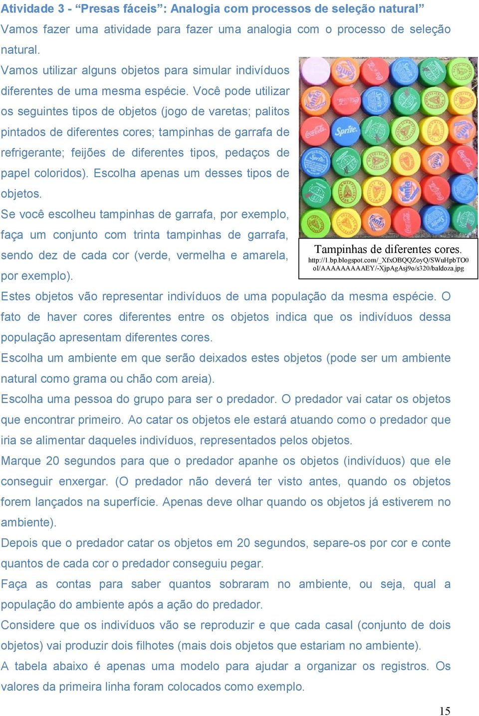 Você pode utilizar os seguintes tipos de objetos (jogo de varetas; palitos pintados de diferentes cores; tampinhas de garrafa de refrigerante; feijões de diferentes tipos, pedaços de papel coloridos).