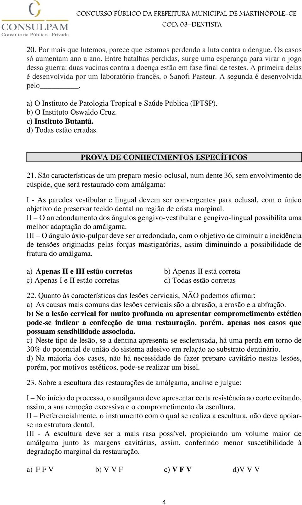 A primeira delas é desenvolvida por um laboratório francês, o Sanofi Pasteur. A segunda é desenvolvida pelo. a) O Instituto de Patologia Tropical e Saúde Pública (IPTSP). b) O Instituto Oswaldo Cruz.